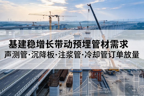 宜黄基建稳增长带动预埋监测管材需求，声测管、沉降板、注浆管订单持续放量