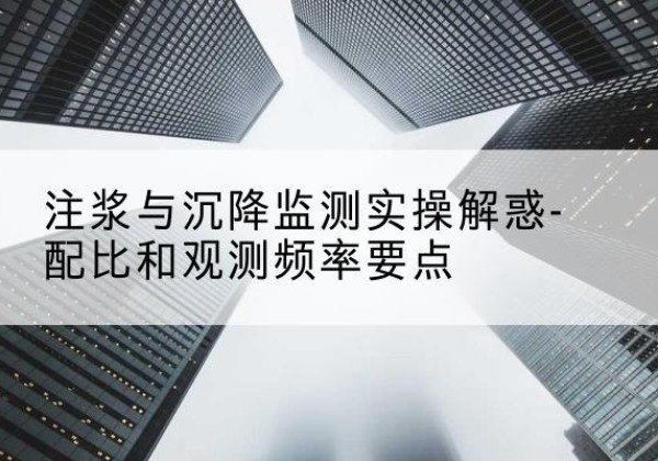 宜黄水泥浆配比不当会不会造成注浆管堵管？-注浆与沉降监测实操解惑-配比和观测频率要点